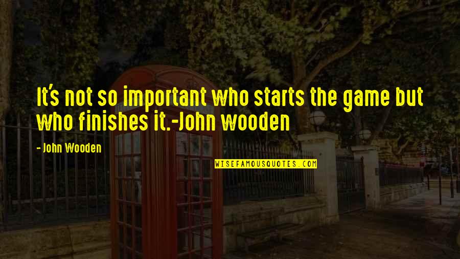 Vamanos Quotes By John Wooden: It's not so important who starts the game