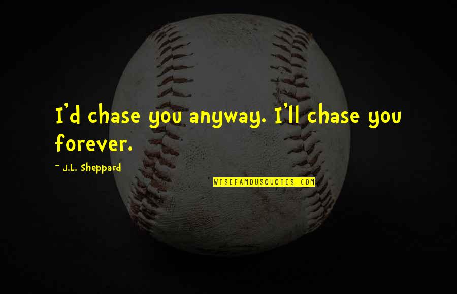 Vampires Romance Quotes By J.L. Sheppard: I'd chase you anyway. I'll chase you forever.