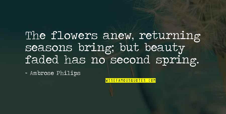 Vamps Movie Quotes By Ambrose Philips: The flowers anew, returning seasons bring; but beauty