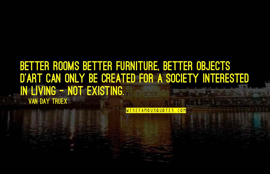 Van Day Truex Quotes By Van Day Truex: Better rooms better furniture, better objects d'art can