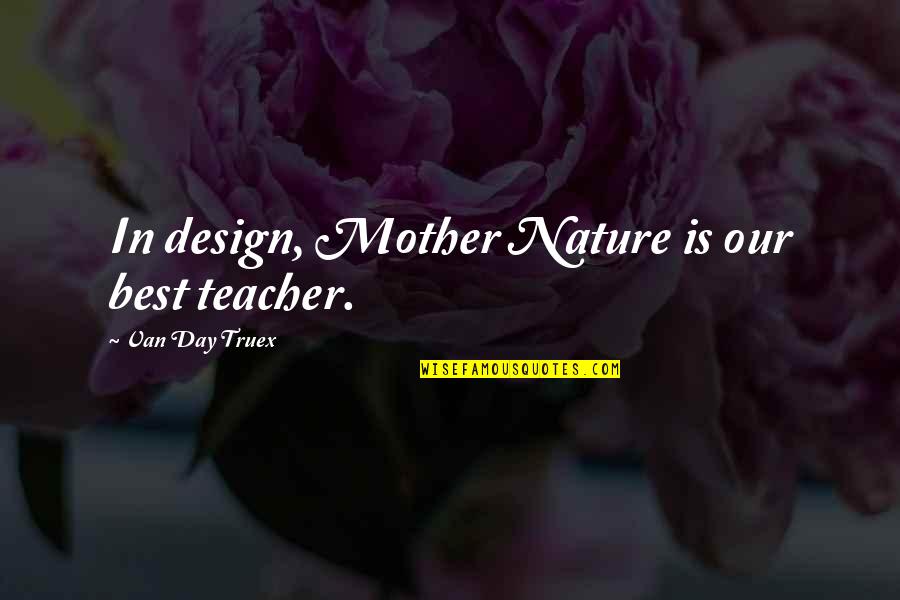 Van Day Truex Quotes By Van Day Truex: In design, Mother Nature is our best teacher.