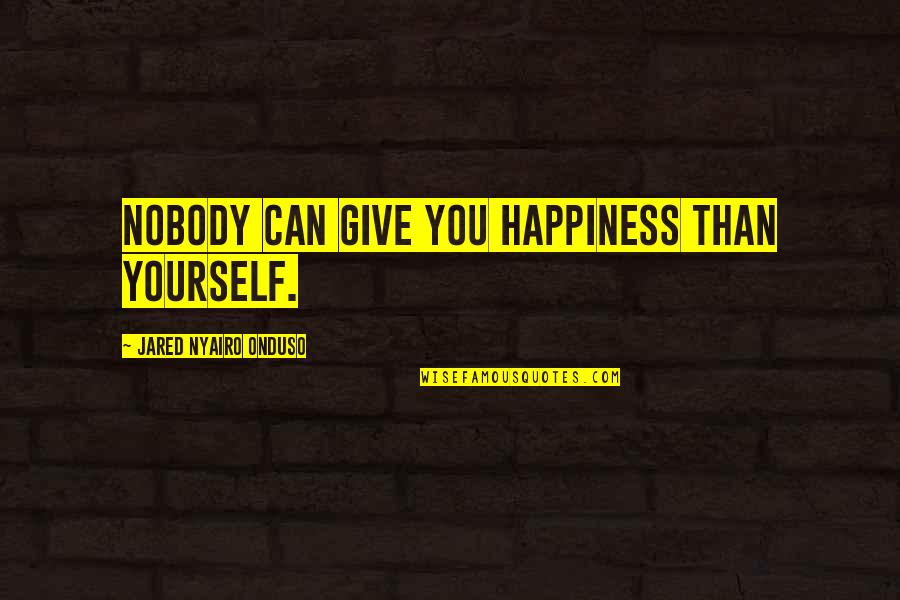 Vandenhoeck Bertem Quotes By Jared Nyairo Onduso: Nobody can give you happiness than yourself.