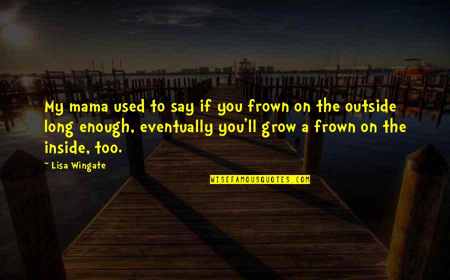 Vanderhoef Family Quotes By Lisa Wingate: My mama used to say if you frown