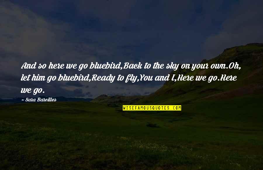 Vandygriffs Quotes By Sara Bareilles: And so here we go bluebird,Back to the