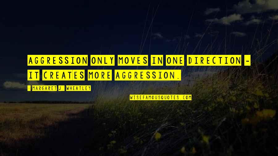 Vanghelie Almanahe Quotes By Margaret J. Wheatley: Aggression only moves in one direction - it