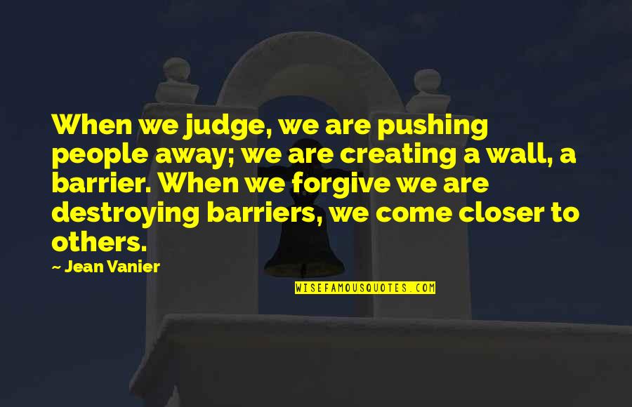 Vanier Quotes By Jean Vanier: When we judge, we are pushing people away;