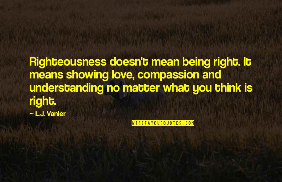 Vanier Quotes By L.J. Vanier: Righteousness doesn't mean being right. It means showing