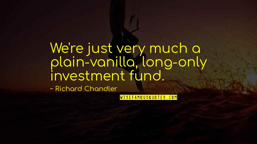 Vanilla Quotes By Richard Chandler: We're just very much a plain-vanilla, long-only investment