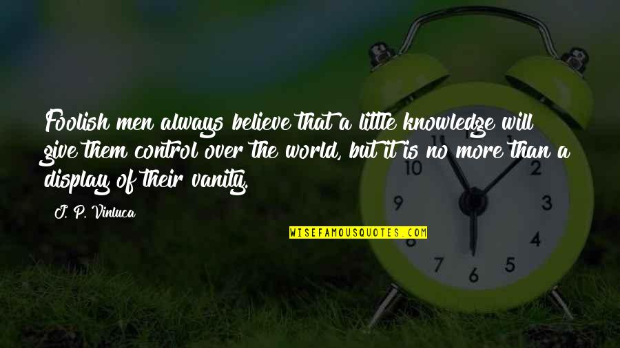 Vanity Of The World Quotes By J. P. Vinluca: Foolish men always believe that a little knowledge