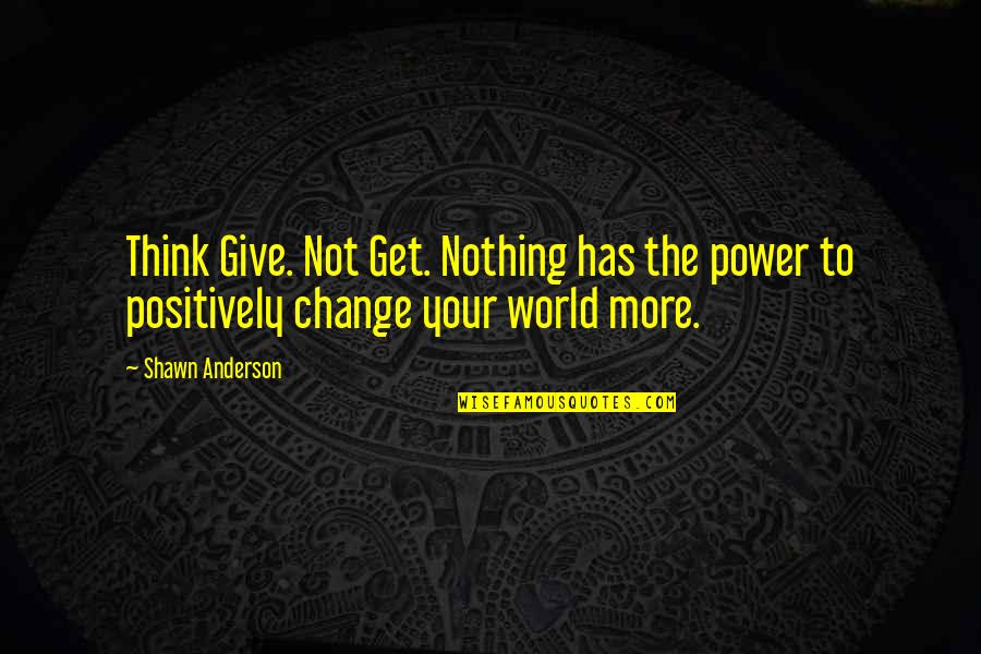 Vanity Of The World Quotes By Shawn Anderson: Think Give. Not Get. Nothing has the power