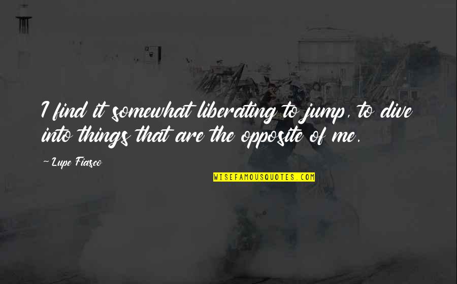 Vardas Kreveti Quotes By Lupe Fiasco: I find it somewhat liberating to jump, to