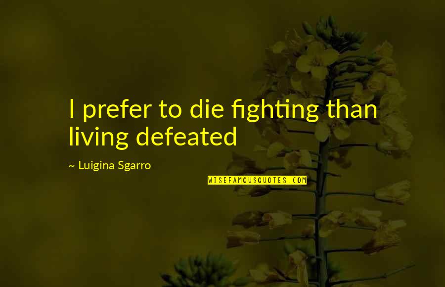 Varena Lusane Quotes By Luigina Sgarro: I prefer to die fighting than living defeated