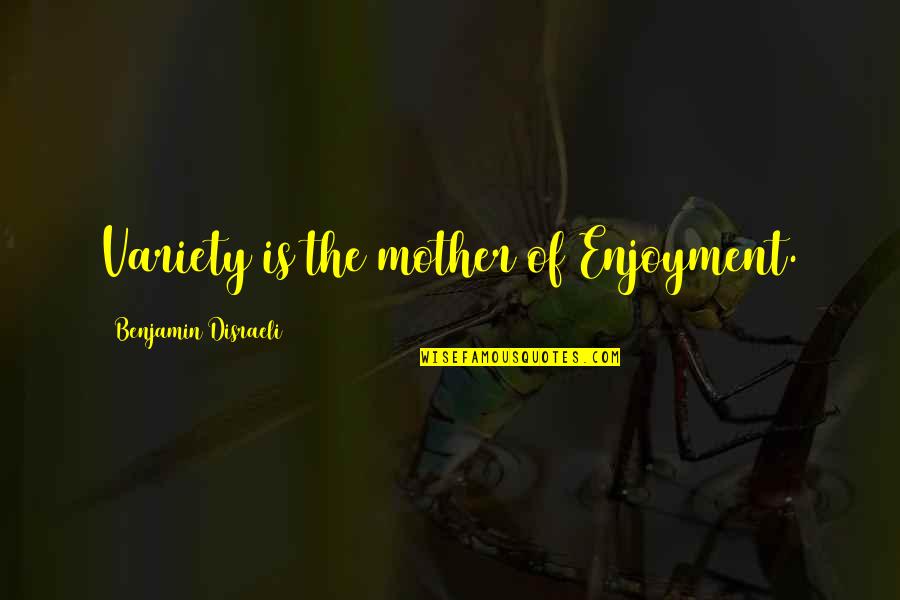 Variety Of Quotes By Benjamin Disraeli: Variety is the mother of Enjoyment.