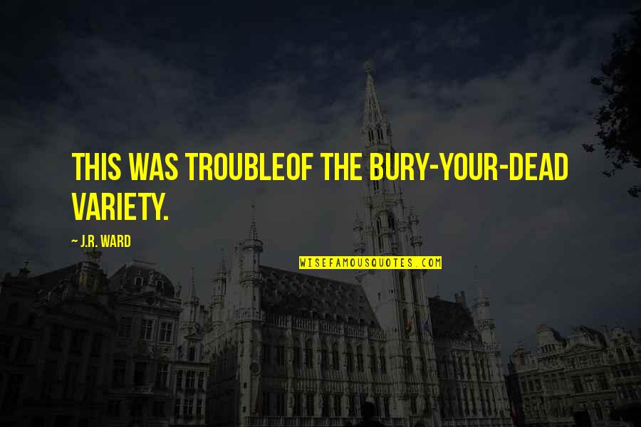 Variety Of Quotes By J.R. Ward: This was troubleof the bury-your-dead variety.