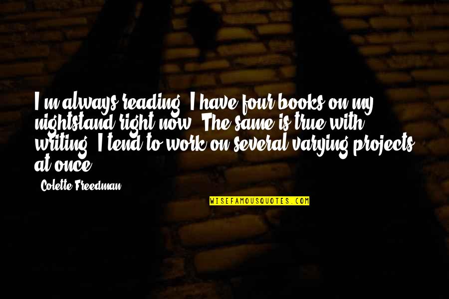 Varying Quotes By Colette Freedman: I'm always reading. I have four books on