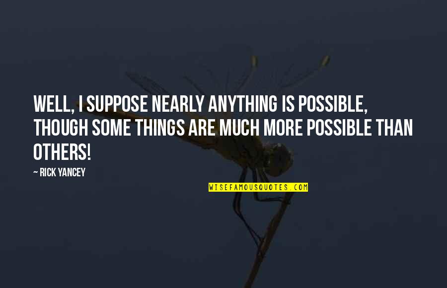 Vasic Quotes By Rick Yancey: Well, I suppose nearly anything is possible, though