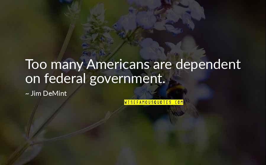 Vbscript Response.write Quotes By Jim DeMint: Too many Americans are dependent on federal government.