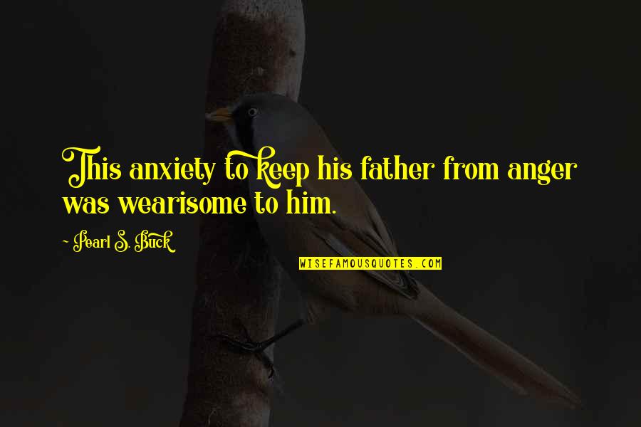 Vcreative Quotes By Pearl S. Buck: This anxiety to keep his father from anger