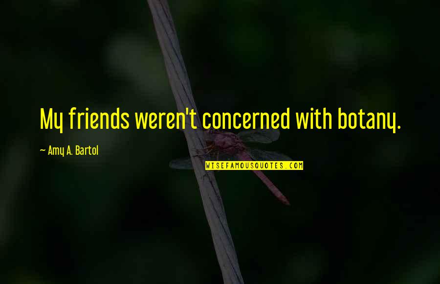 Vecie Kugi Quotes By Amy A. Bartol: My friends weren't concerned with botany.