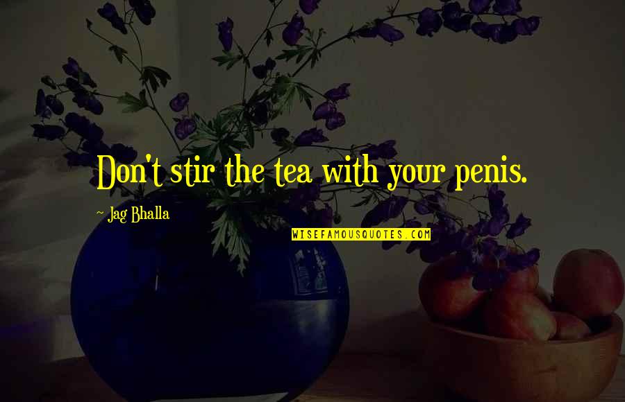 Vedomosti Quotes By Jag Bhalla: Don't stir the tea with your penis.