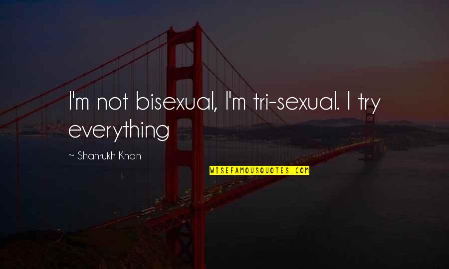 Veep Quotes By Shahrukh Khan: I'm not bisexual, I'm tri-sexual. I try everything