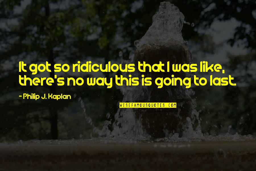 Vegematic Chords Quotes By Philip J. Kaplan: It got so ridiculous that I was like,