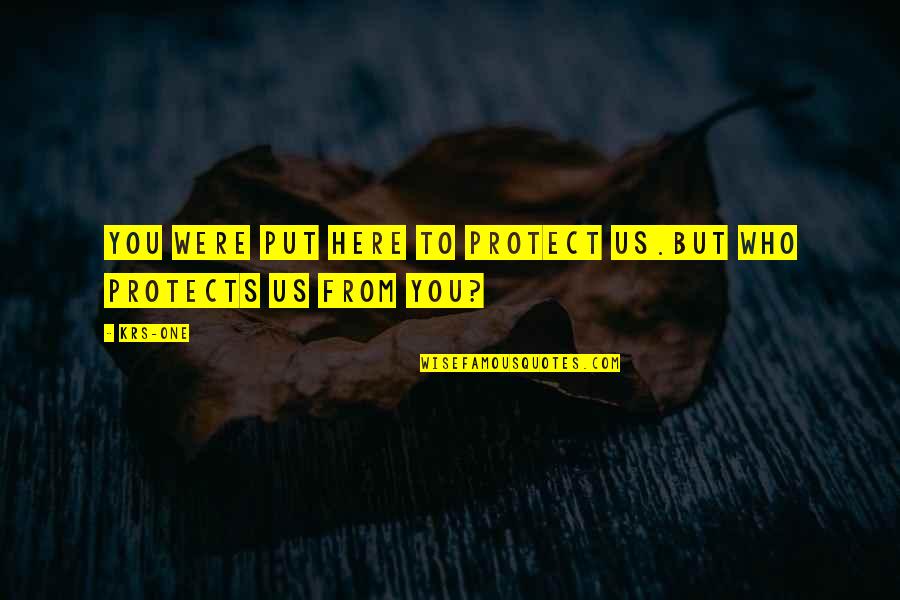 Vekeman Koen Quotes By KRS-One: You were put here to protect us.But who