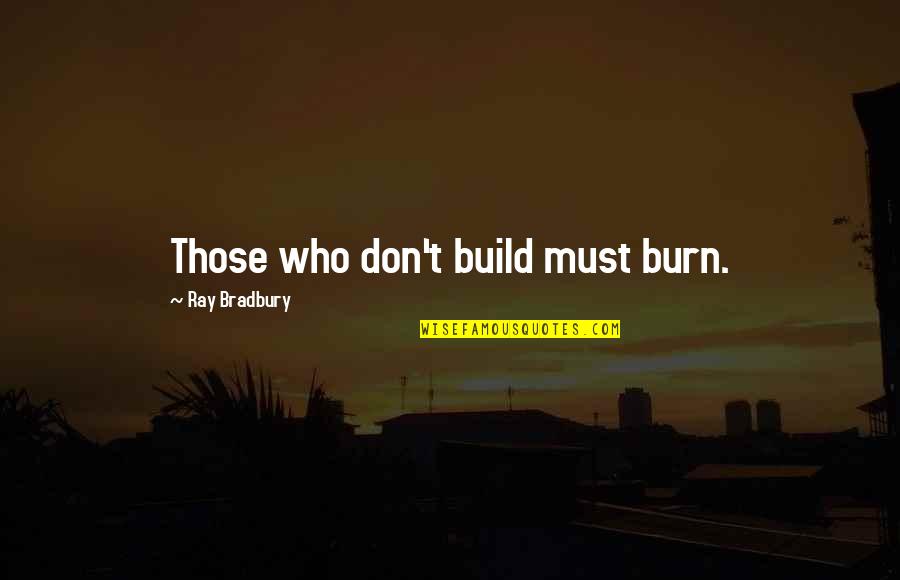 Vengriskas Quotes By Ray Bradbury: Those who don't build must burn.