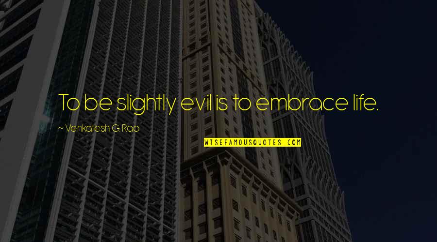 Venkatesh Quotes By Venkatesh G. Rao: To be slightly evil is to embrace life.