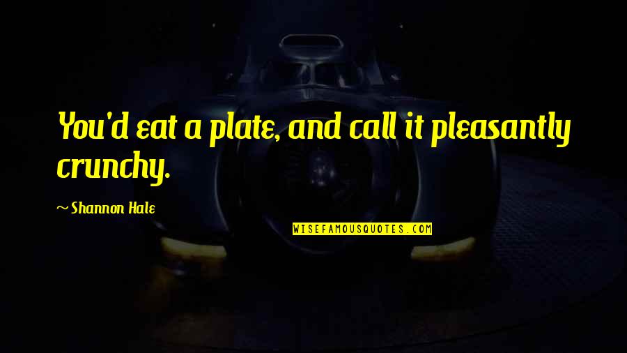 Venting To The Wrong Person Quotes By Shannon Hale: You'd eat a plate, and call it pleasantly