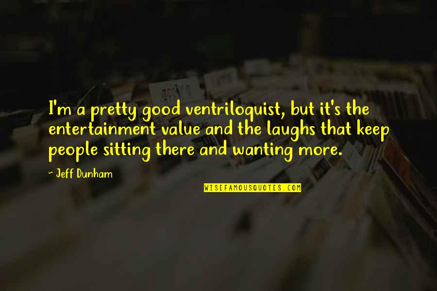 Ventriloquist's Quotes By Jeff Dunham: I'm a pretty good ventriloquist, but it's the