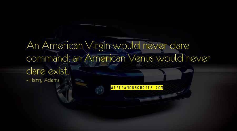 Venus's Quotes By Henry Adams: An American Virgin would never dare command; an