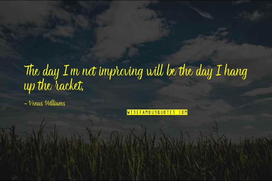 Venus's Quotes By Venus Williams: The day I'm not improving will be the