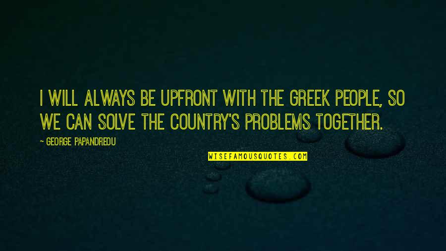 Verbal Violence Quotes By George Papandreou: I will always be upfront with the Greek