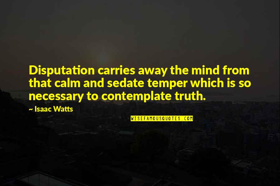 Verbally Abusive Quotes By Isaac Watts: Disputation carries away the mind from that calm