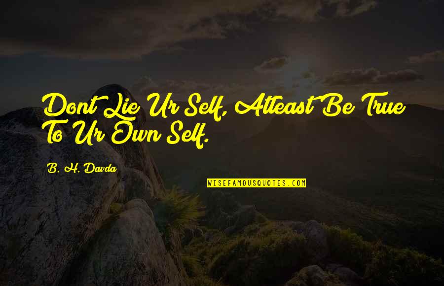 Verbinski Quotes By B. H. Davda: Dont Lie Ur Self, Atleast Be True To