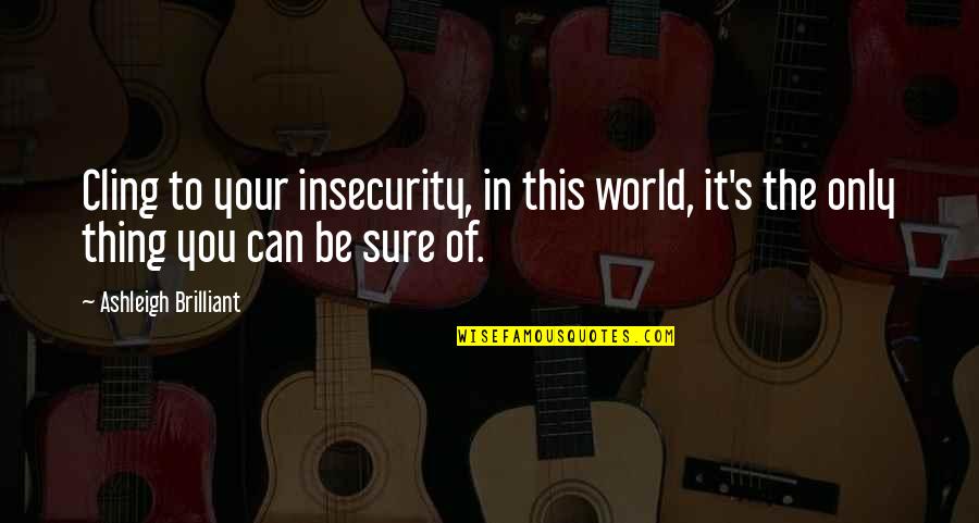 Vercammen Landbouwmachines Quotes By Ashleigh Brilliant: Cling to your insecurity, in this world, it's