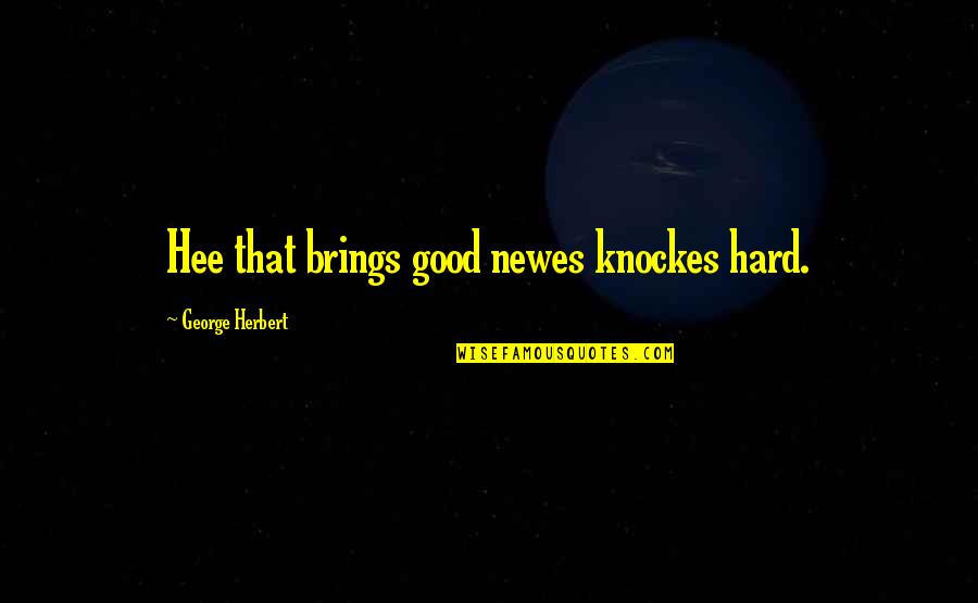 Verest 360 Quotes By George Herbert: Hee that brings good newes knockes hard.