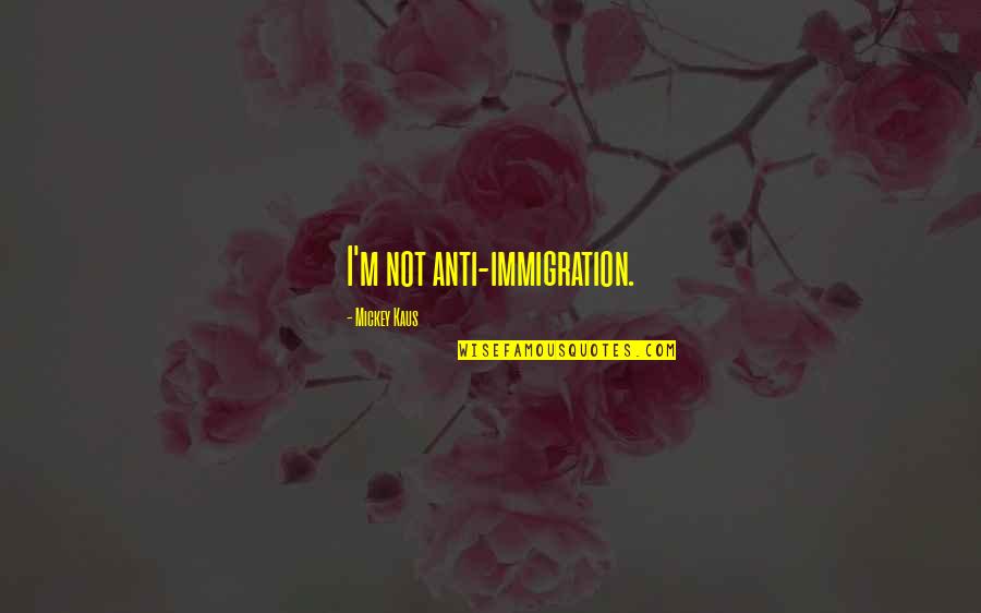 Verjuice Health Quotes By Mickey Kaus: I'm not anti-immigration.