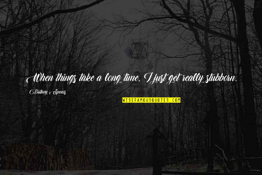 Verket Scene Quotes By Britney Spears: When things take a long time, I just