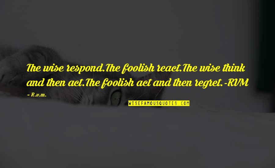 Vernon Wormer Quotes By R.v.m.: The wise respond.The foolish react.The wise think and