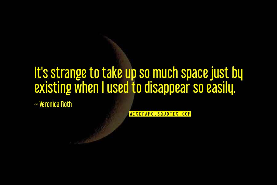 Veronica's Quotes By Veronica Roth: It's strange to take up so much space