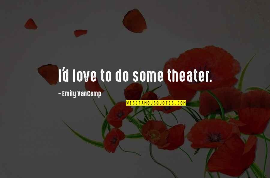 Verstellen Jelent Se Quotes By Emily VanCamp: I'd love to do some theater.