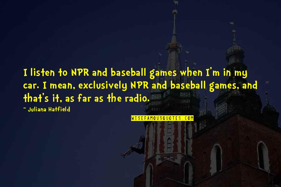 Verstraete Iml Quotes By Juliana Hatfield: I listen to NPR and baseball games when