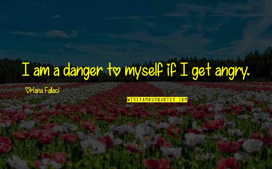 Verstraete Iml Quotes By Oriana Fallaci: I am a danger to myself if I