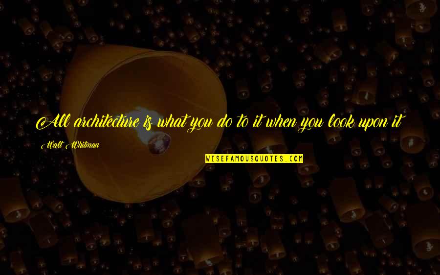 Vertueux In English Quotes By Walt Whitman: All architecture is what you do to it