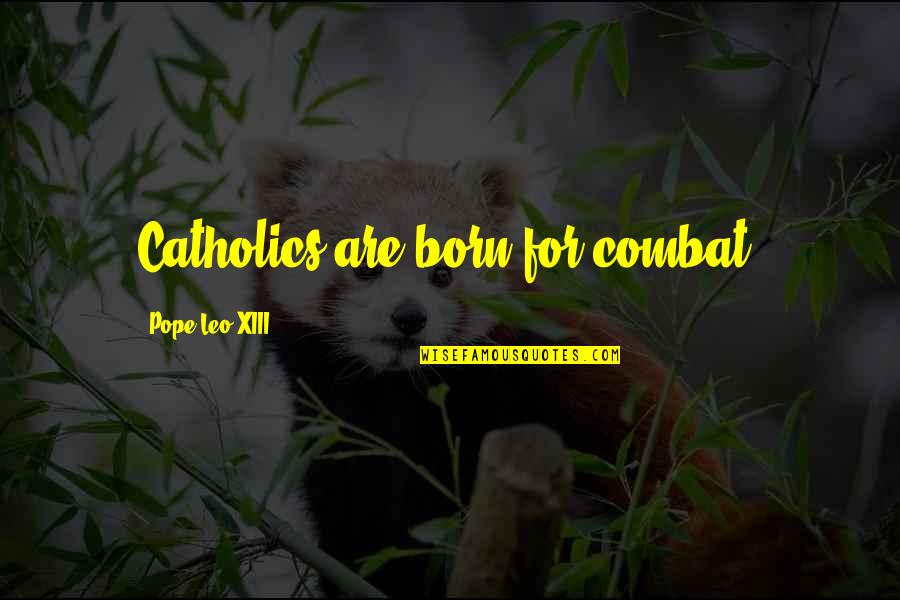 Verwijderd Of Verwijdert Quotes By Pope Leo XIII: Catholics are born for combat.