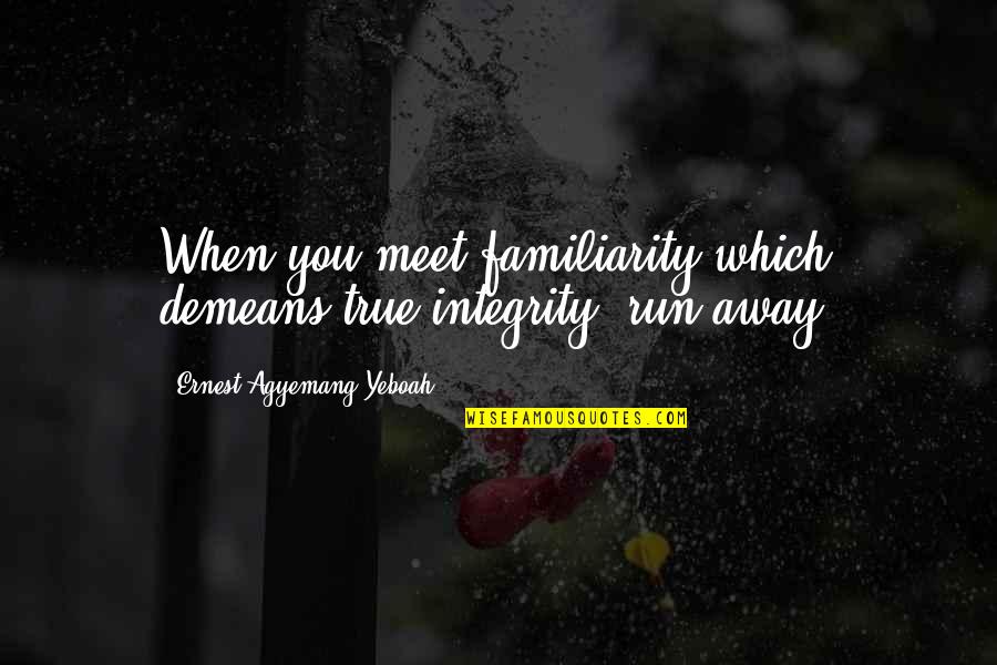 Verwoerd Park Quotes By Ernest Agyemang Yeboah: When you meet familiarity which demeans true integrity,