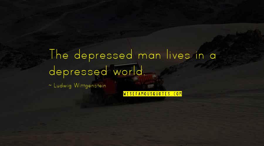 Very Depressed Quotes By Ludwig Wittgenstein: The depressed man lives in a depressed world.