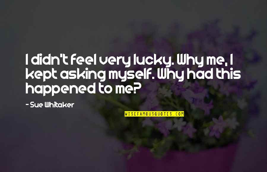 Very Depressed Quotes By Sue Whitaker: I didn't feel very lucky. Why me, I